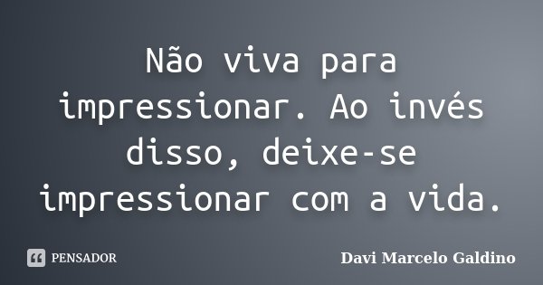 Não viva para impressionar. Ao invés disso, deixe-se impressionar com a vida.... Frase de Davi Marcelo Galdino.
