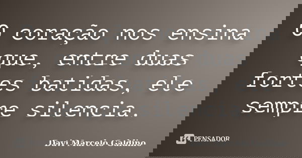 O coração nos ensina que, entre duas fortes batidas, ele sempre silencia.... Frase de Davi Marcelo Galdino.