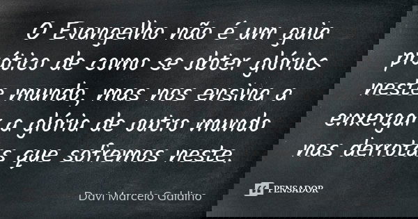 O Evangelho não é um guia prático de como se obter glórias neste mundo, mas nos ensina a enxergar a glória de outro mundo nas derrotas que sofremos neste.... Frase de Davi Marcelo Galdino.