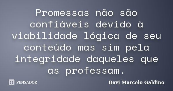Promessas não são confiáveis devido à viabilidade lógica de seu conteúdo mas sim pela integridade daqueles que as professam.... Frase de Davi Marcelo Galdino.