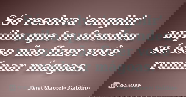 Só resolva 'engolir' aquilo que te ofendeu se isso não fizer você ruminar mágoas.... Frase de Davi Marcelo Galdino.