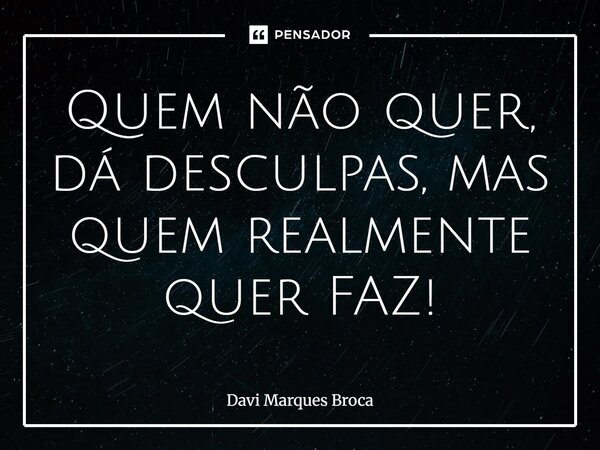 ⁠Quem não quer, dá desculpas, mas quem realmente quer FAZ!... Frase de Davi Marques Broca.