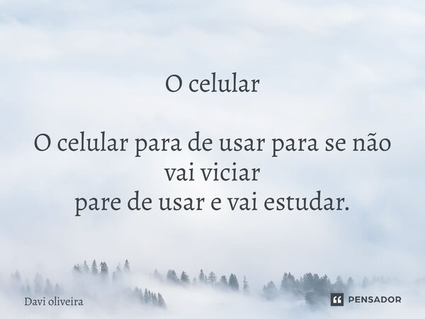 ⁠O celular O celular para de usar para se não vai viciar pare de usar e vai estudar.... Frase de Davi oliveira.