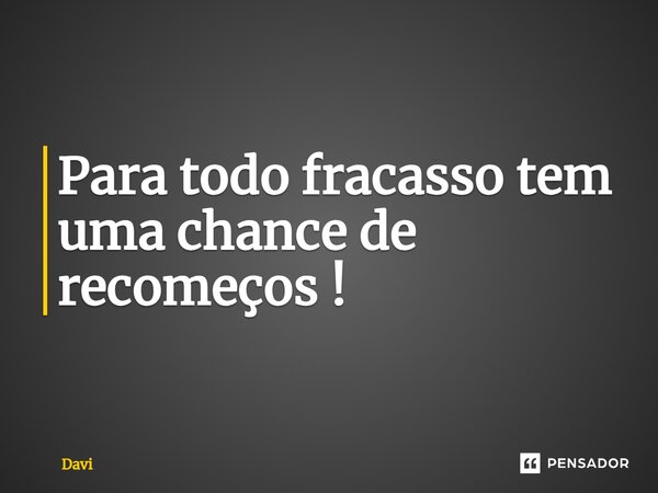 ⁠Para todo fracasso tem uma chance de recomeços !... Frase de Davi.