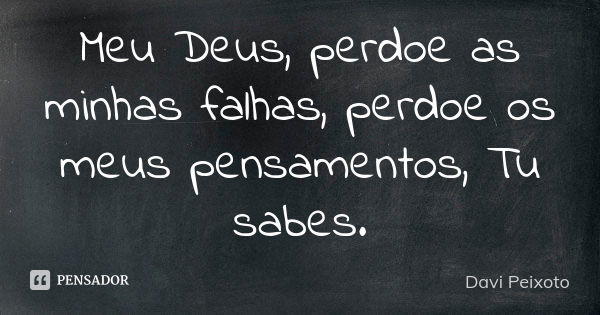 Meu Deus, perdoe as minhas falhas, perdoe os meus pensamentos, Tu sabes.... Frase de Davi Peixoto.