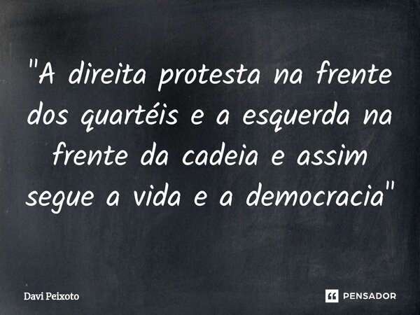 ⁠"A direita protesta na frente dos quartéis e a esquerda na frente da cadeia e assim segue a vida e a democracia"... Frase de Davi Peixoto.