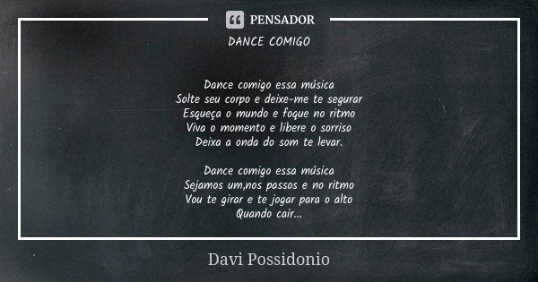 DANCE COMIGO Dance comigo essa música Solte seu corpo e deixe-me te segurar Esqueça o mundo e foque no ritmo Viva o momento e libere o sorriso Deixa a onda do s... Frase de Davi Possidonio.