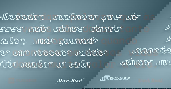 Acordar, palavra que às vezes não damos tanto valor, mas quando acontece em nossas vidas damos muito valor a ela.... Frase de Davi Real.
