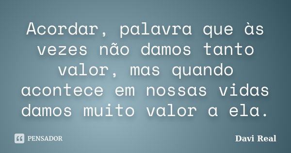 Acordar, palavra que às vezes não damos tanto valor, mas quando acontece em nossas vidas damos muito valor a ela.... Frase de Davi Real.