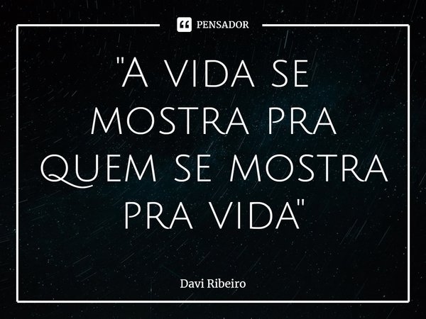 "⁠A vida se mostra pra quem se mostra pra vida"... Frase de Davi Ribeiro.