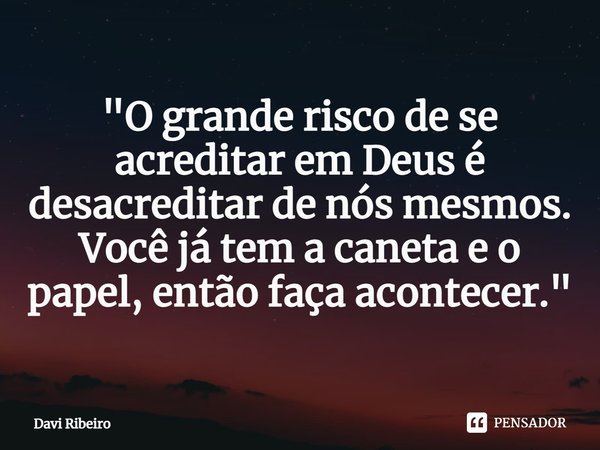 ⁠"O grande risco de se acreditar em Deus é desacreditar de nós mesmos. Você já tem a caneta e o papel, então faça acontecer."... Frase de Davi Ribeiro.