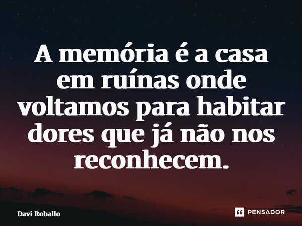 A memória é a casa em ruínas onde voltamos para habitar dores que já não nos reconhecem.... Frase de Davi Roballo.