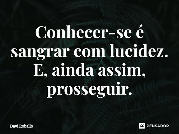 ⁠Conhecer-se é sangrar com lucidez. E, ainda assim, prosseguir.... Frase de Davi Roballo.