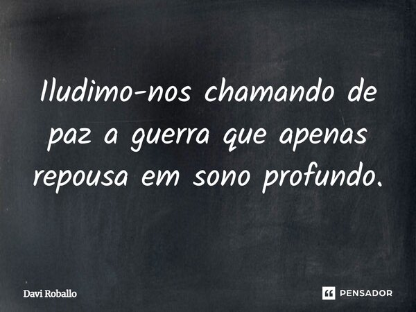 ⁠Iludimo-nos chamando de paz a guerra que apenas repousa em sono profundo.... Frase de Davi Roballo.