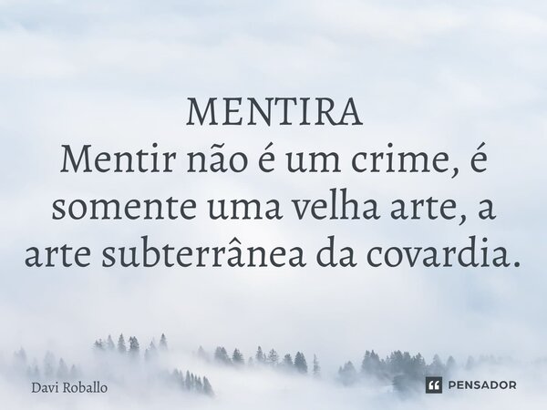 ⁠MENTIRA Mentir não é um crime, é somente uma velha arte, a arte subterrânea da covardia.... Frase de Davi Roballo.