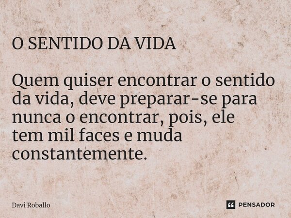 ⁠O SENTIDO DA VIDA Quem quiser encontrar o sentido da vida, deve preparar-se para nunca o encontrar, pois, ele temmil faces e muda constantemente.... Frase de Davi Roballo.