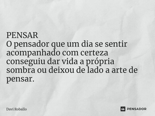 ⁠ PENSAR O pensador que um dia se sentir acompanhado com certeza conseguiu dar vida a própria sombraou deixou de lado a arte de pensar.... Frase de Davi Roballo.