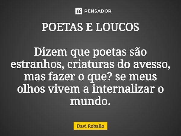 ⁠POETAS E LOUCOS Dizem que poetas são estranhos, criaturas do avesso, mas fazer o que? se meus olhos vivem ainternalizar o mundo.... Frase de Davi Roballo.