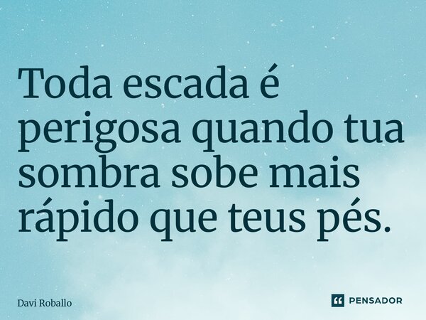 ⁠Toda escada é perigosa quando tua sombra sobe mais rápido que teus pés.... Frase de Davi Roballo.