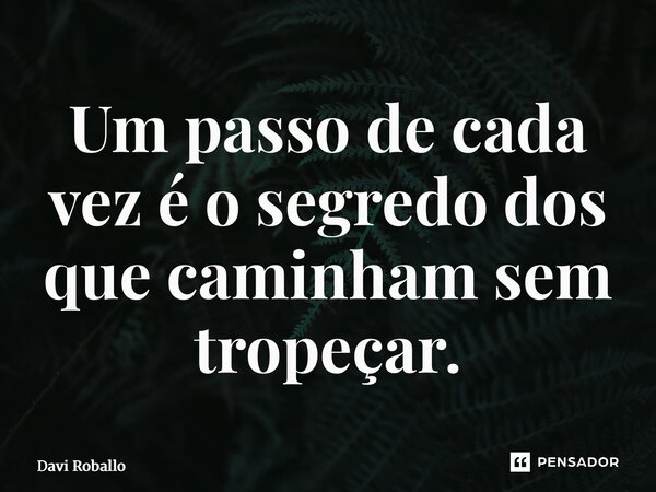 ⁠Um passo de cada vez é o segredo dos que caminham sem tropeçar.... Frase de Davi Roballo.