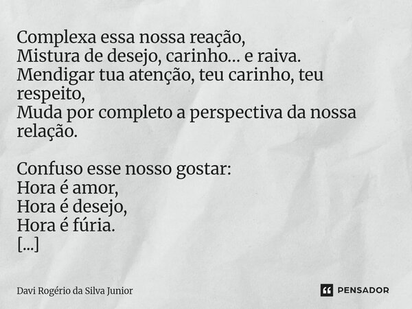Complexa essa nossa reação, Mistura de desejo, carinho… e raiva. Mendigar tua atenção, teu carinho, teu respeito, Muda por completo a perspectiva da nossa relaç... Frase de Davi Rogério da Silva Junior.