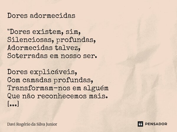 Dores adormecidas "Dores existem, sim, Silenciosas, profundas, Adormecidas talvez, Soterradas em nosso ser. Dores explicáveis, Com camadas profundas, Trans... Frase de Davi Rogério da Silva Junior.