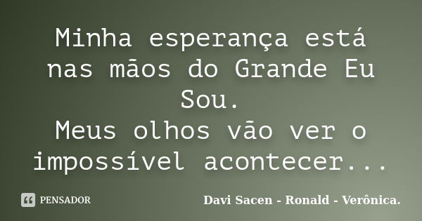 Minha esperança está nas mãos do Grande Eu Sou. Meus olhos vão ver o impossível acontecer...... Frase de Davi Sacen - Ronald - Verônica..