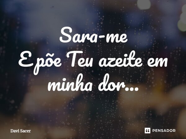 ⁠Sara-me E põe Teu azeite em minha dor...... Frase de Davi Sacer.