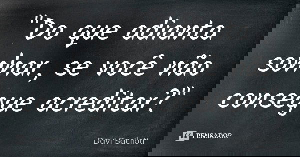 "Do que adianta sonhar, se você não consegue acreditar?"... Frase de Davi Saciloti.