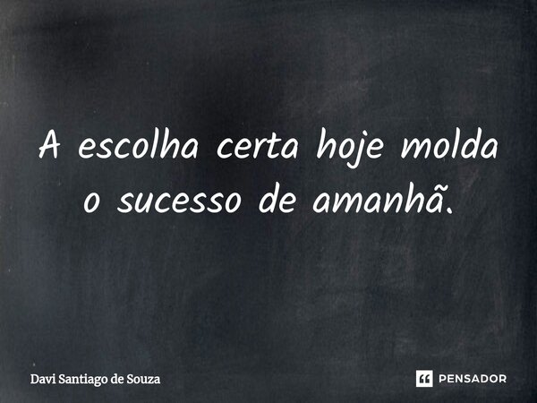 ⁠A escolha certa hoje molda o sucesso de amanhã.... Frase de Davi Santiago De Souza.