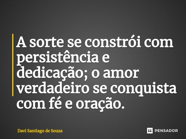 ⁠A sorte se constrói com persistência e dedicação; o amor verdadeiro se conquista com fé e oração.... Frase de Davi Santiago De Souza.