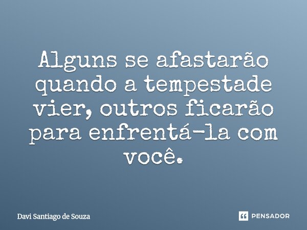 ⁠⁠Alguns se afastarão quando a tempestade vier, outros ficarão para enfrentá-la com você.... Frase de Davi Santiago De Souza.