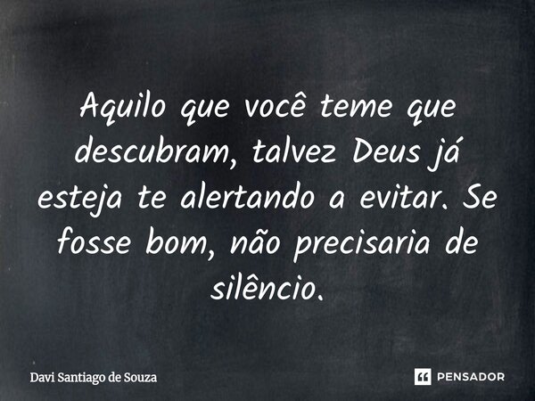 Aquilo que você teme que descubram, talvez Deus já esteja te alertando a evitar. Se fosse bom, não precisaria de silêncio.⁠... Frase de Davi Santiago De Souza.