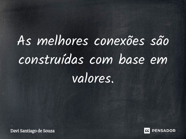 ⁠As melhores conexões são construídas com base em valores.... Frase de Davi Santiago De Souza.