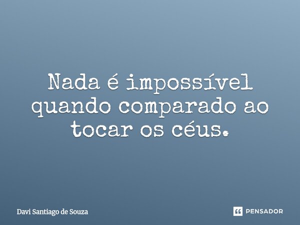 ⁠Nada é impossível quando comparado ao tocar os céus.... Frase de Davi Santiago De Souza.