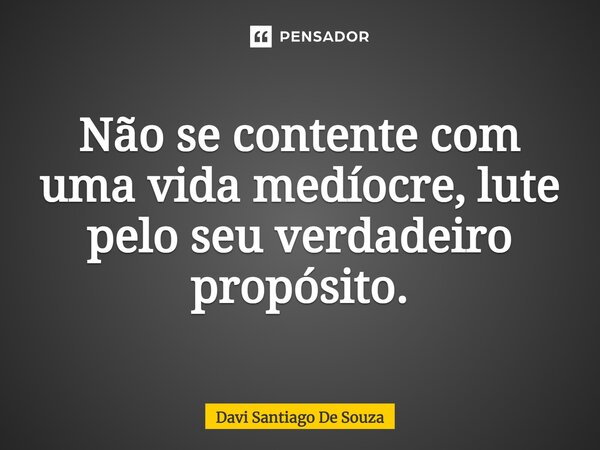 ⁠Não se contente com uma vida medíocre, lute pelo seu verdadeiro propósito.... Frase de Davi Santiago De Souza.