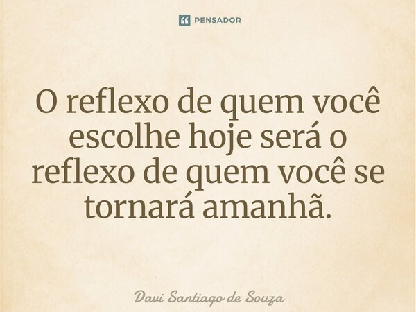 ⁠O reflexo de quem você escolhe hoje será o reflexo de quem você se tornará amanhã.... Frase de Davi Santiago De Souza.