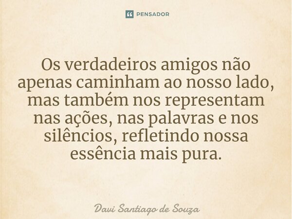 ⁠Os verdadeiros amigos não apenas caminham ao nosso lado, mas também nos representam nas ações, nas palavras e nos silêncios, refletindo nossa essência mais pur... Frase de Davi Santiago De Souza.