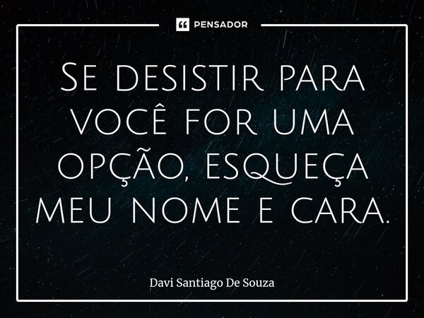 Se desistir para você for uma opção, esqueça meu nome e cara.⁠... Frase de Davi Santiago De Souza.