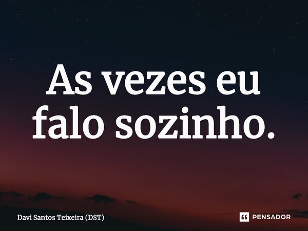 As vezes eu falo sozinho.⁠... Frase de Davi Santos Teixeira (DST).