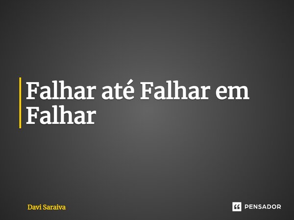 ⁠Falhar até Falhar em Falhar... Frase de Davi Saraiva.