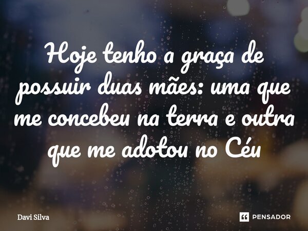 ⁠Hoje tenho a graça de possuir duas mães: uma que me concebeu na terra e outra que me adotou no Céu... Frase de Davi Silva.