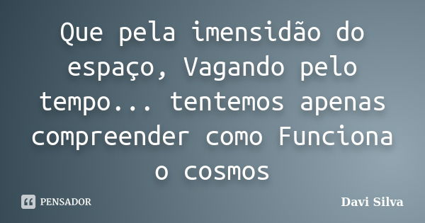 Que pela imensidão do espaço, Vagando pelo tempo... tentemos apenas compreender como Funciona o cosmos... Frase de Davi Silva.