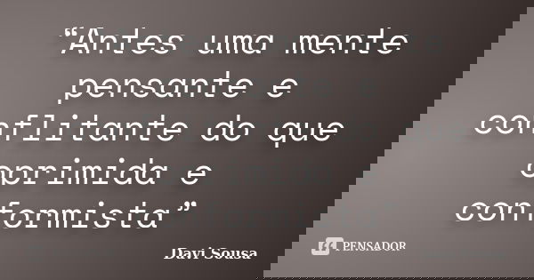 “Antes uma mente pensante e conflitante do que oprimida e conformista”... Frase de Davi Sousa.