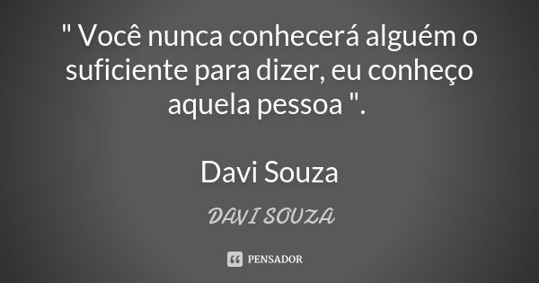 " Você nunca conhecerá alguém o suficiente para dizer, eu conheço aquela pessoa ". Davi Souza... Frase de Davi Souza.