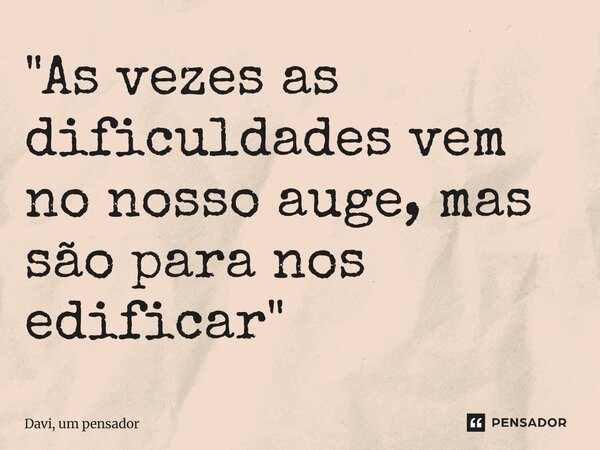 ⁠"As vezes as dificuldades vem no nosso auge, mas são para nos edificar"... Frase de Davi, um pensador.