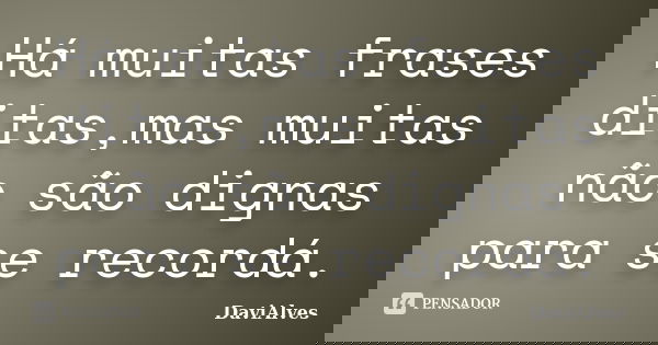 Há muitas frases ditas,mas muitas não são dignas para se recordá.... Frase de DaviAlves.