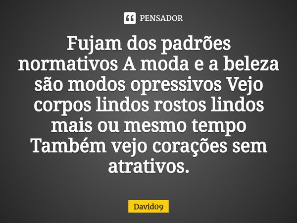 ⁠Fujam dos padrões normativos A moda e a beleza são modos opressivos Vejo corpos lindos rostos lindos mais ou mesmo tempo Também vejo corações sem atrativos.... Frase de David09.