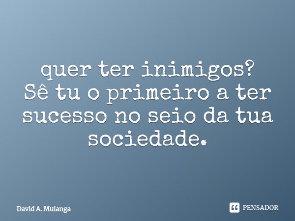 ⁠quer ter inimigos?
Sê tu o primeiro a ter sucesso no seio da tua sociedade.... Frase de David A. Muianga.