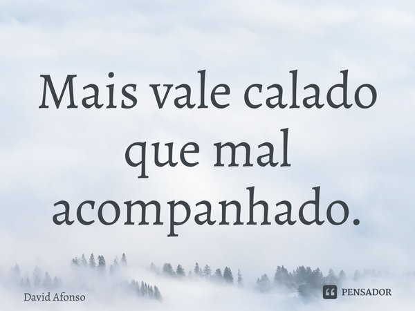 ⁠Mais vale calado que mal acompanhado.... Frase de David Afonso.